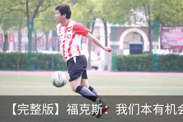 【完整版】福克斯：我们本有机会获胜 卡斯尔：对手在细节上更好