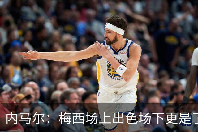 内马尔：梅西场上出色场下更是了不起，我很高兴曾与他并肩作战
