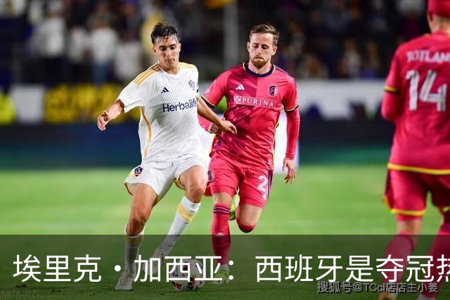 埃里克·加西亚：西班牙是夺冠热门之一，希望亚马尔脚踏实地
