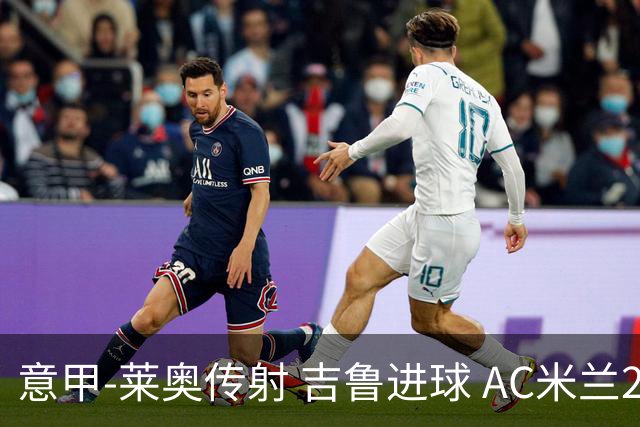 意甲-莱奥传射 吉鲁进球 AC米兰2-0夺主场连胜