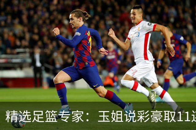 精选足篮专家：玉姐说彩豪取11连红 明哥说球8连红