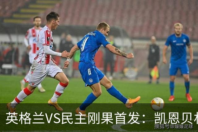 英格兰VS民主刚果首发：凯恩贝林 拉什福德配马杜埃凯