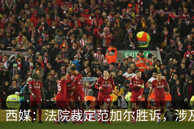西媒：法院裁定范加尔胜诉，涉及其离开巴萨后的赔偿金税务纠纷