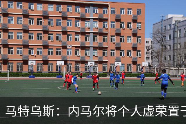 马特乌斯：内马尔将个人虚荣置于球队之上，这支德国队没有领袖