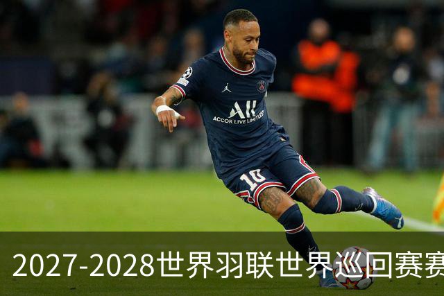 2027-2028世界羽联世界巡回赛赛历公布 27年起采用3X15分制
